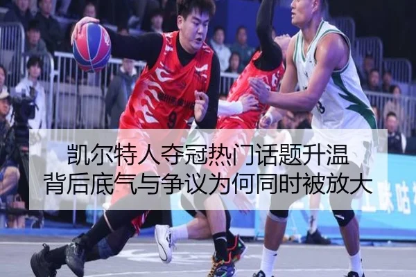 凯尔特人夺冠热门话题升温 背后底气与争议为何同时被放大